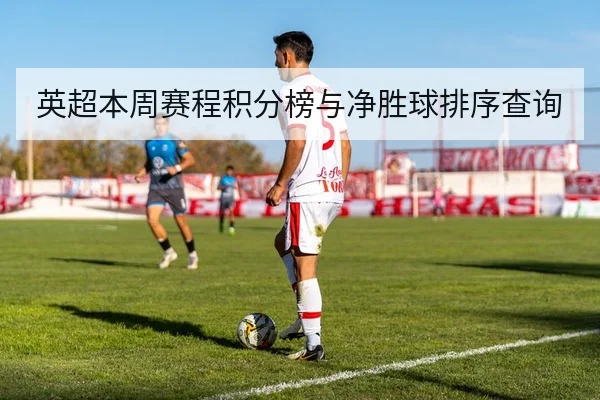 英超本周赛程积分榜与净胜球排序查询