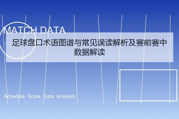 足球盘口术语图谱与常见误读解析及赛前赛中数据解读